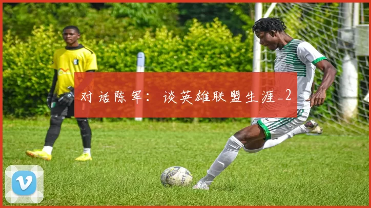 对话陈军：谈英雄联盟生涯_2