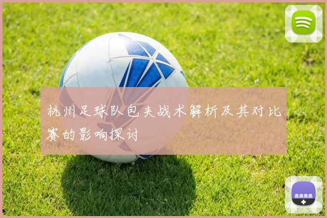 杭州足球队包夹战术解析及其对比赛的影响探讨