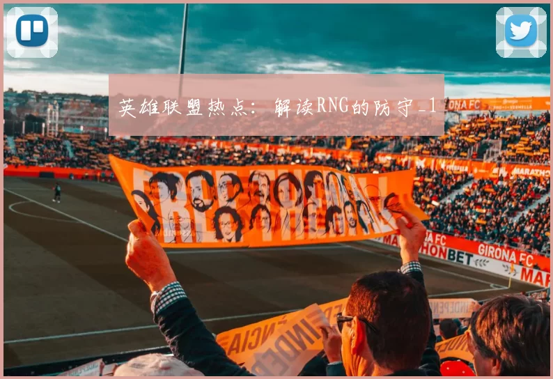 英雄联盟热点：解读RNG的防守_1