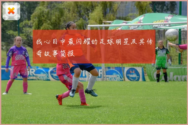 我心目中最闪耀的足球明星及其传奇故事简报