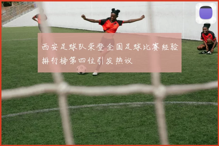 西安足球队荣登全国足球比赛经验排行榜第四位引发热议