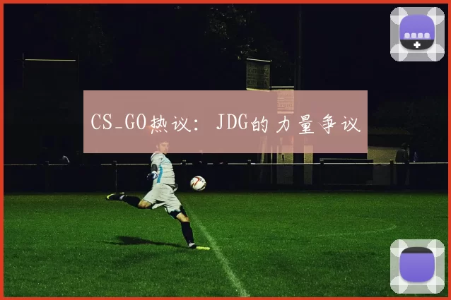 CS_GO热议：JDG的力量争议