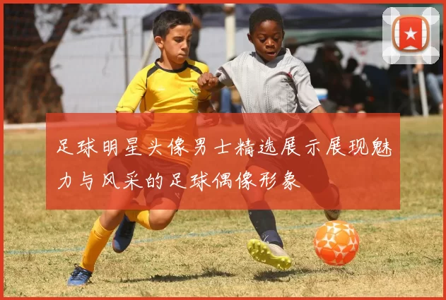 足球明星头像男士精选展示展现魅力与风采的足球偶像形象