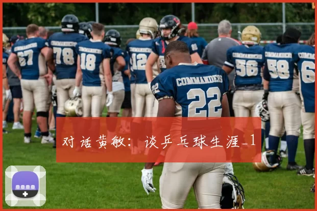 对话黄敏：谈乒乓球生涯_1