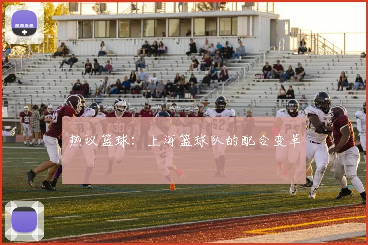 热议篮球：上海篮球队的配合变革
