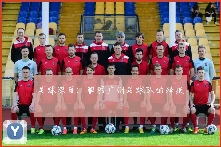 足球深度：解密广州足球队的转换